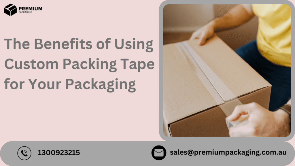 The Benefits of Using Custom Packing Tape for Your Packaging